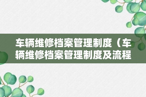 车辆维修档案管理制度（车辆维修档案管理制度及流程）