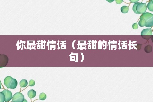 你最甜情话（最甜的情话长句）