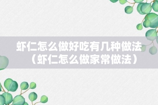 虾仁怎么做好吃有几种做法（虾仁怎么做家常做法）