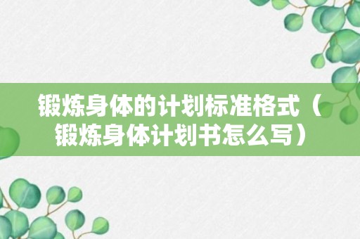 锻炼身体的计划标准格式（锻炼身体计划书怎么写）