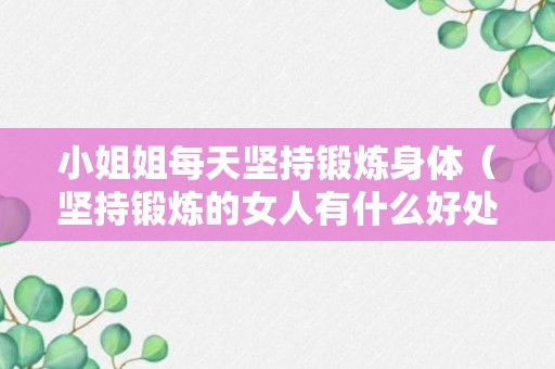 小姐姐每天坚持锻炼身体（坚持锻炼的女人有什么好处）