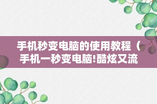 手机秒变电脑的使用教程（手机一秒变电脑!酷炫又流畅!这是怎么做到的?好神奇啊!）