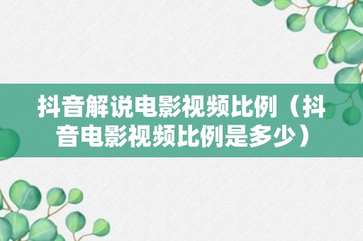 抖音解说电影视频比例（抖音电影视频比例是多少）