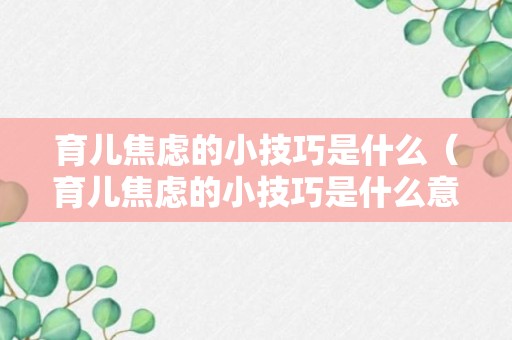 育儿焦虑的小技巧是什么（育儿焦虑的小技巧是什么意思）