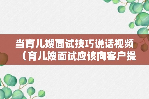 当育儿嫂面试技巧说话视频（育儿嫂面试应该向客户提什么问题）