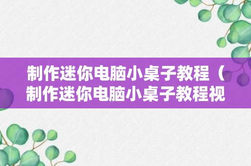 制作迷你电脑小桌子教程（制作迷你电脑小桌子教程视频）