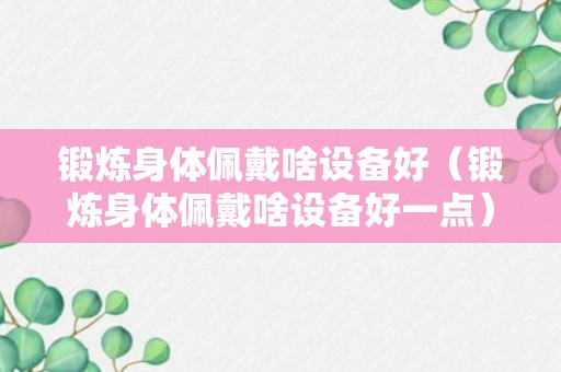 锻炼身体佩戴啥设备好（锻炼身体佩戴啥设备好一点）