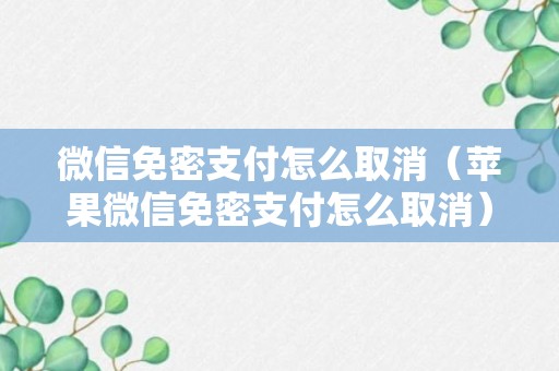 微信免密支付怎么取消（苹果微信免密支付怎么取消）