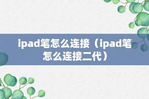 ipad笔怎么连接（ipad笔怎么连接二代）