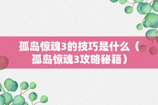 孤岛惊魂3的技巧是什么（孤岛惊魂3攻略秘籍）