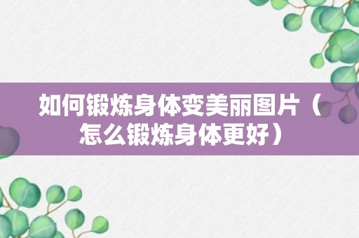 如何锻炼身体变美丽图片（怎么锻炼身体更好）