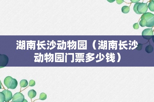 湖南长沙动物园（湖南长沙动物园门票多少钱）