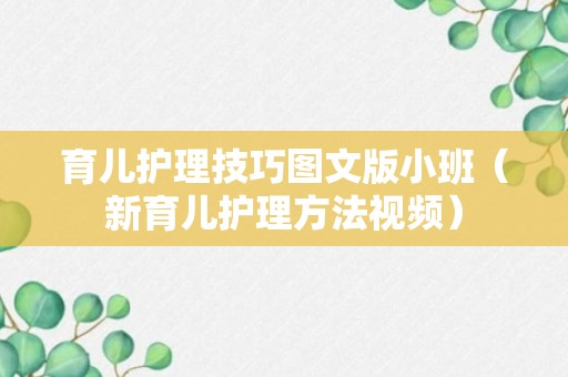 育儿护理技巧图文版小班（新育儿护理方法视频）