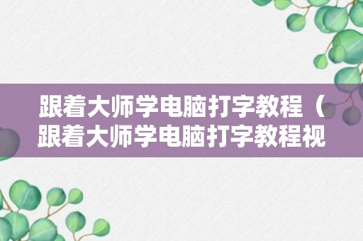 跟着大师学电脑打字教程（跟着大师学电脑打字教程视频）