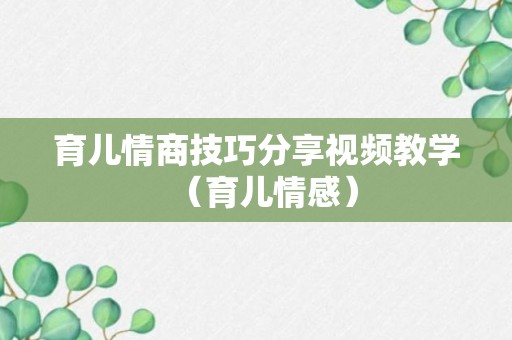 育儿情商技巧分享视频教学（育儿情感）