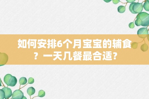 如何安排6个月宝宝的辅食？一天几餐最合适？