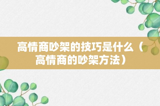 高情商吵架的技巧是什么（高情商的吵架方法）