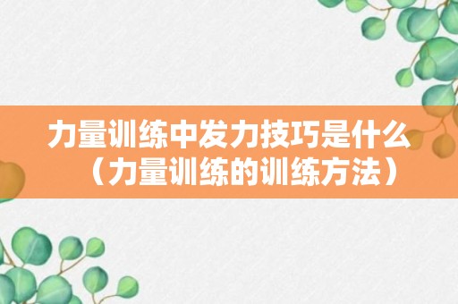 力量训练中发力技巧是什么（力量训练的训练方法）