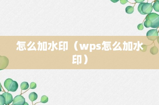 怎么加水印（wps怎么加水印）