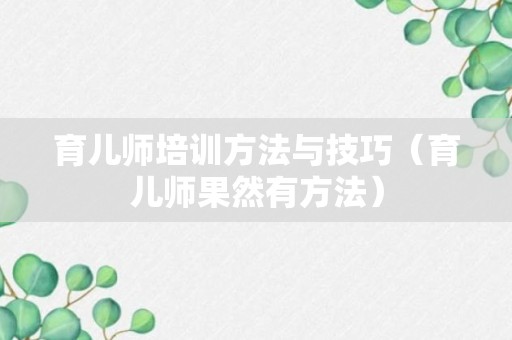 育儿师培训方法与技巧（育儿师果然有方法）