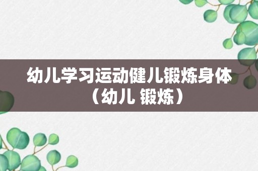 幼儿学习运动健儿锻炼身体（幼儿 锻炼）