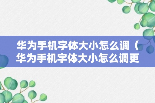 华为手机字体大小怎么调（华为手机字体大小怎么调更大）