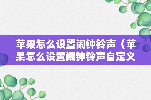 苹果怎么设置闹钟铃声（苹果怎么设置闹钟铃声自定义录音）