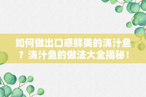 如何做出口感鲜美的浇汁鱼？浇汁鱼的做法大全揭秘！