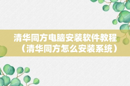 清华同方电脑安装软件教程（清华同方怎么安装系统）