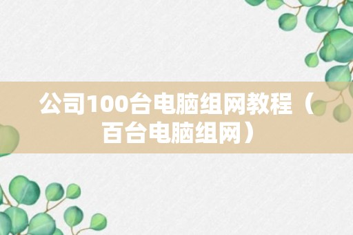 公司100台电脑组网教程（百台电脑组网）