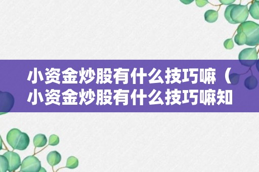 小资金炒股有什么技巧嘛（小资金炒股有什么技巧嘛知乎）