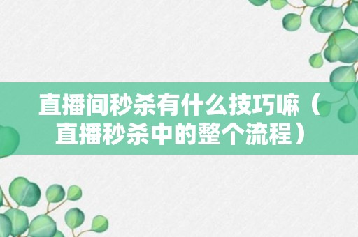 直播间秒杀有什么技巧嘛（直播秒杀中的整个流程）