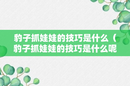 豹子抓娃娃的技巧是什么（豹子抓娃娃的技巧是什么呢）