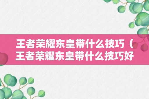 王者荣耀东皇带什么技巧（王者荣耀东皇带什么技巧好）