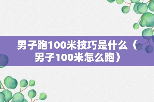 男子跑100米技巧是什么（男子100米怎么跑）