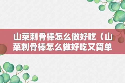 山菜刺骨棒怎么做好吃（山菜刺骨棒怎么做好吃又简单）