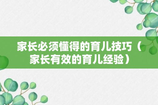 家长必须懂得的育儿技巧（家长有效的育儿经验）