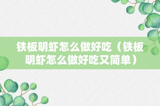 铁板明虾怎么做好吃（铁板明虾怎么做好吃又简单）