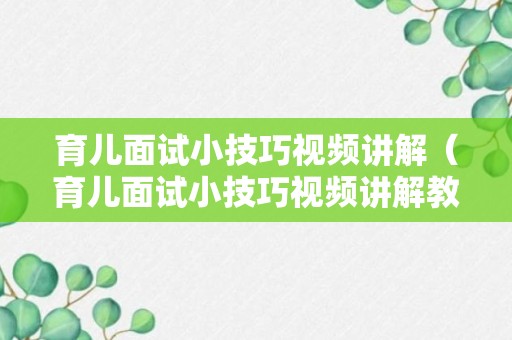 育儿面试小技巧视频讲解（育儿面试小技巧视频讲解教程）