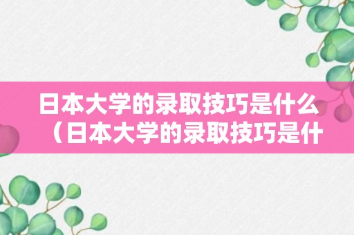 日本大学的录取技巧是什么（日本大学的录取技巧是什么样的）