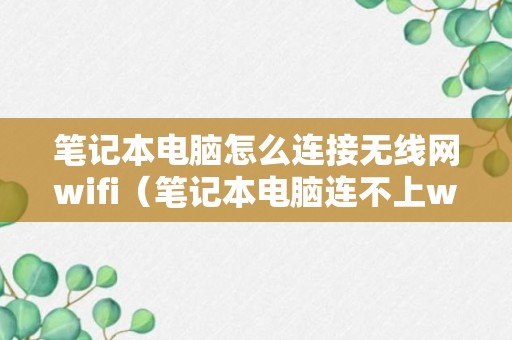 笔记本电脑怎么连接无线网wifi（笔记本电脑连不上wifi怎么解决）