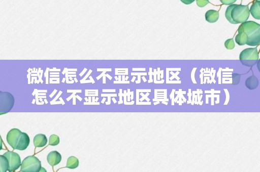 微信怎么不显示地区（微信怎么不显示地区具体城市）