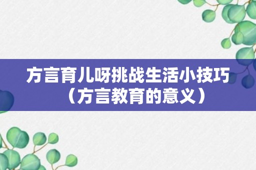 方言育儿呀挑战生活小技巧（方言教育的意义）