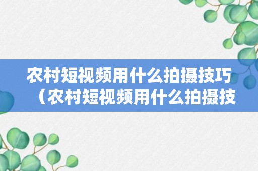 农村短视频用什么拍摄技巧（农村短视频用什么拍摄技巧最好）