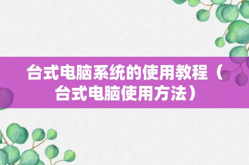 台式电脑系统的使用教程（台式电脑使用方法）