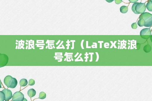 波浪号怎么打（LaTeX波浪号怎么打）