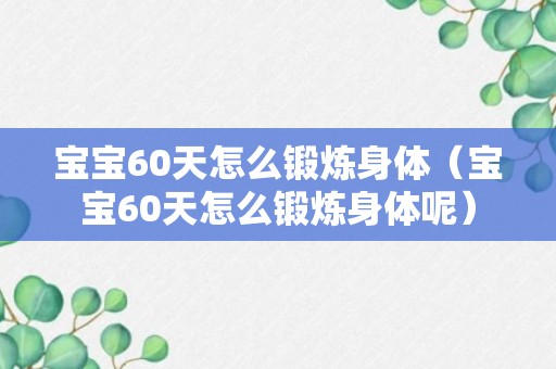 宝宝60天怎么锻炼身体（宝宝60天怎么锻炼身体呢）