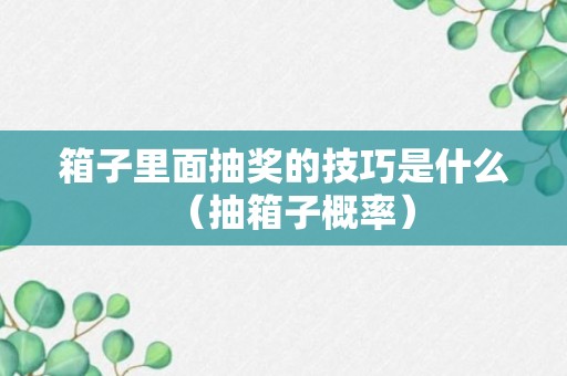 箱子里面抽奖的技巧是什么（抽箱子概率）