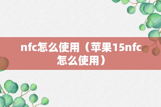 nfc怎么使用（苹果15nfc怎么使用）