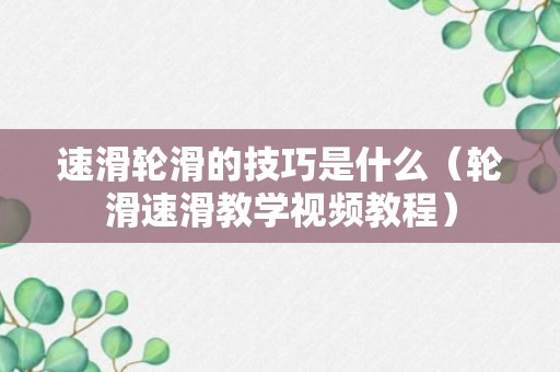 速滑轮滑的技巧是什么（轮滑速滑教学视频教程）